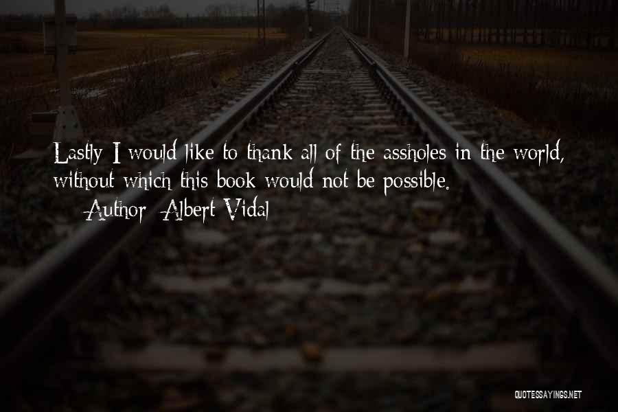 Albert Vidal Quotes: Lastly I Would Like To Thank All Of The Assholes In The World, Without Which This Book Would Not Be