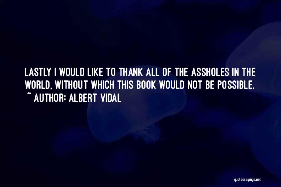Albert Vidal Quotes: Lastly I Would Like To Thank All Of The Assholes In The World, Without Which This Book Would Not Be