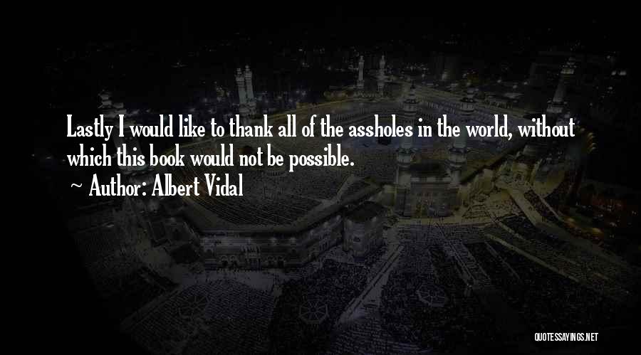 Albert Vidal Quotes: Lastly I Would Like To Thank All Of The Assholes In The World, Without Which This Book Would Not Be