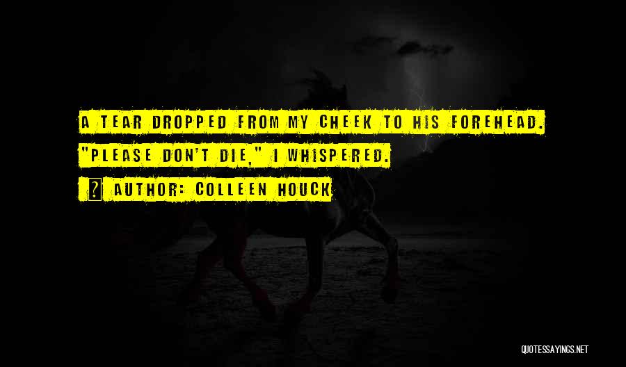 Colleen Houck Quotes: A Tear Dropped From My Cheek To His Forehead. Please Don't Die, I Whispered.