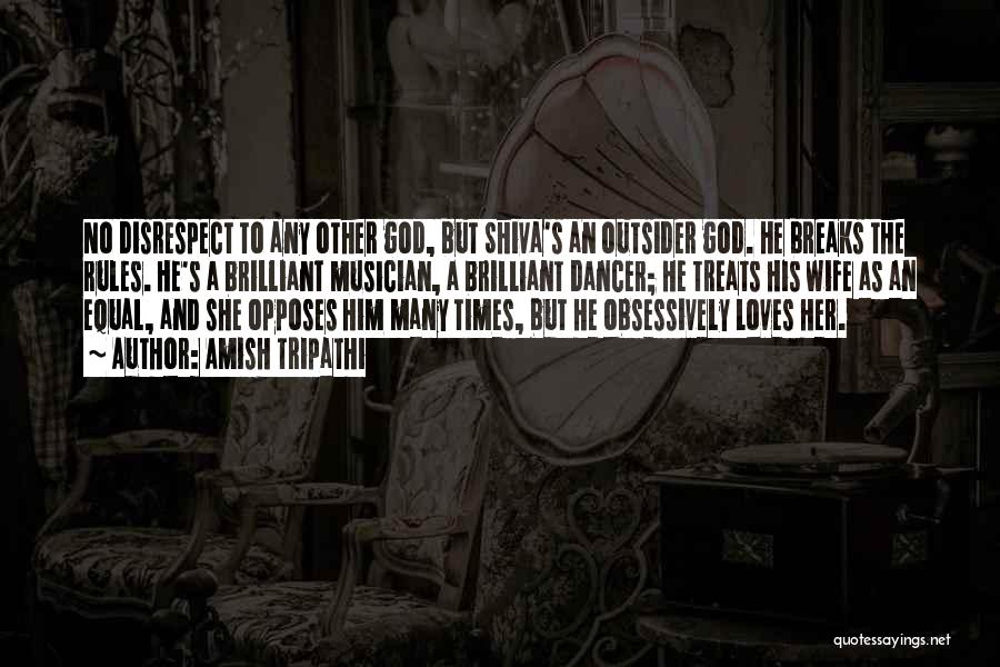 Amish Tripathi Quotes: No Disrespect To Any Other God, But Shiva's An Outsider God. He Breaks The Rules. He's A Brilliant Musician, A