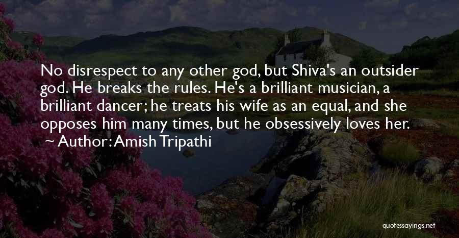 Amish Tripathi Quotes: No Disrespect To Any Other God, But Shiva's An Outsider God. He Breaks The Rules. He's A Brilliant Musician, A