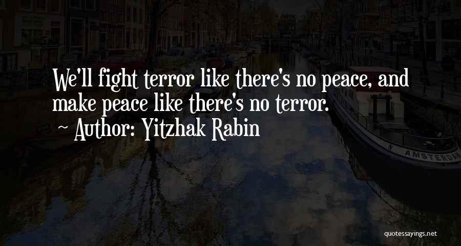 Yitzhak Rabin Quotes: We'll Fight Terror Like There's No Peace, And Make Peace Like There's No Terror.