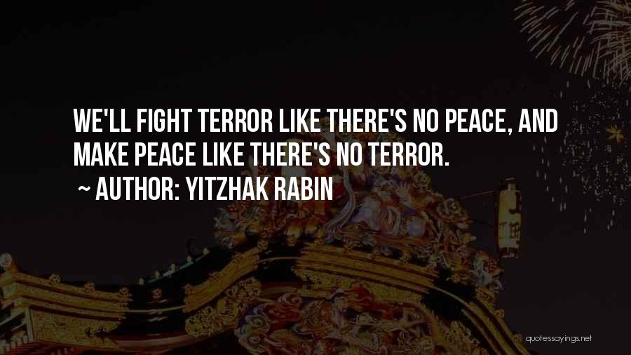 Yitzhak Rabin Quotes: We'll Fight Terror Like There's No Peace, And Make Peace Like There's No Terror.