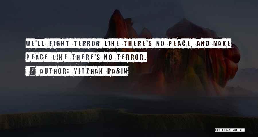 Yitzhak Rabin Quotes: We'll Fight Terror Like There's No Peace, And Make Peace Like There's No Terror.
