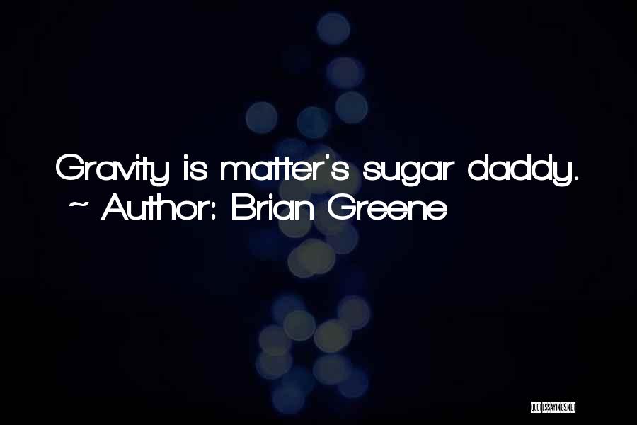 Brian Greene Quotes: Gravity Is Matter's Sugar Daddy.