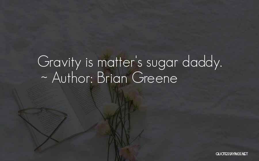 Brian Greene Quotes: Gravity Is Matter's Sugar Daddy.