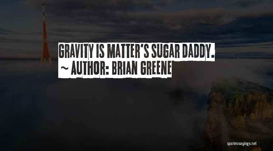 Brian Greene Quotes: Gravity Is Matter's Sugar Daddy.