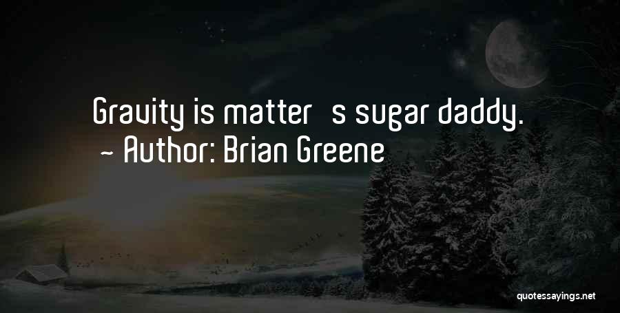 Brian Greene Quotes: Gravity Is Matter's Sugar Daddy.