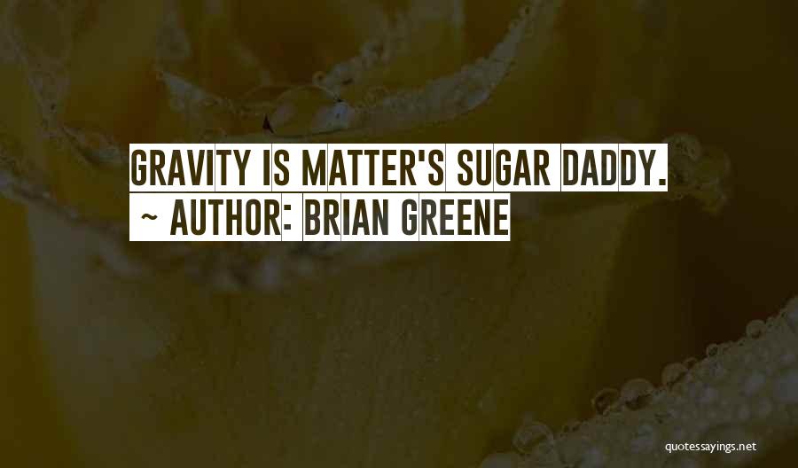 Brian Greene Quotes: Gravity Is Matter's Sugar Daddy.