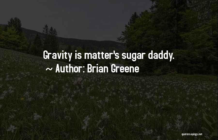 Brian Greene Quotes: Gravity Is Matter's Sugar Daddy.