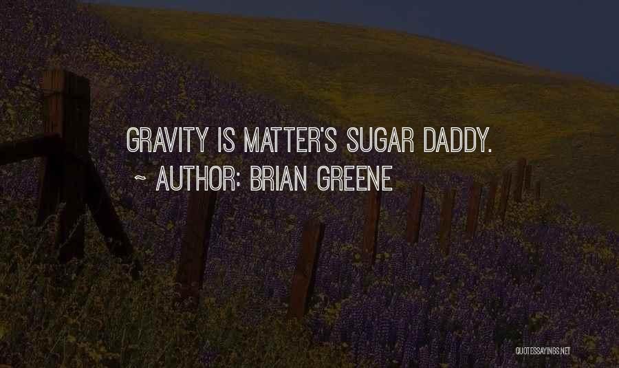 Brian Greene Quotes: Gravity Is Matter's Sugar Daddy.