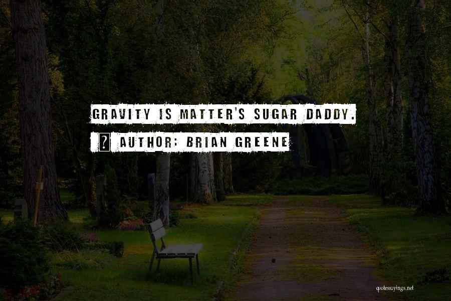 Brian Greene Quotes: Gravity Is Matter's Sugar Daddy.