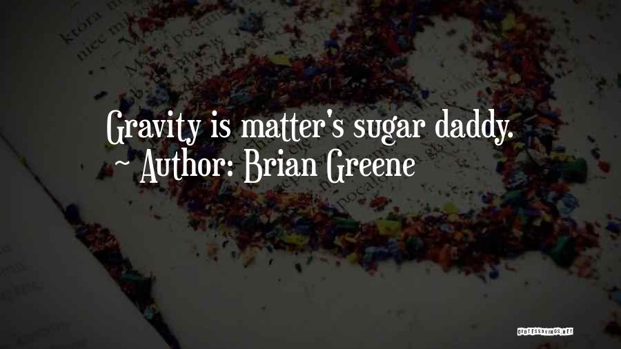 Brian Greene Quotes: Gravity Is Matter's Sugar Daddy.
