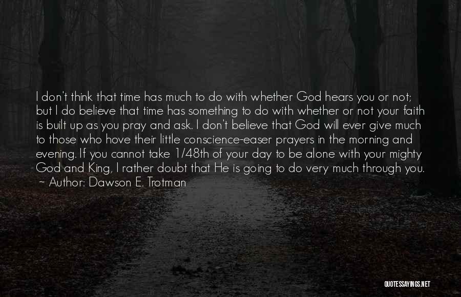 Dawson E. Trotman Quotes: I Don't Think That Time Has Much To Do With Whether God Hears You Or Not; But I Do Believe