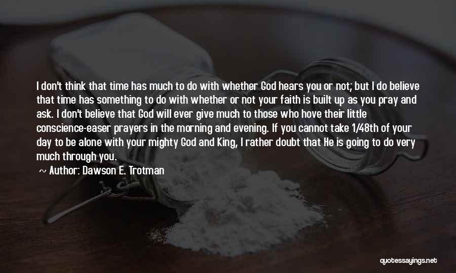 Dawson E. Trotman Quotes: I Don't Think That Time Has Much To Do With Whether God Hears You Or Not; But I Do Believe