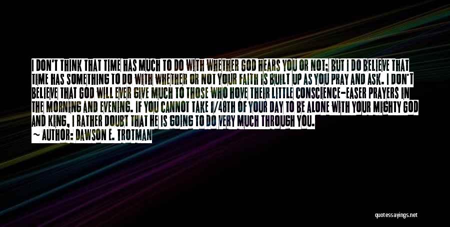 Dawson E. Trotman Quotes: I Don't Think That Time Has Much To Do With Whether God Hears You Or Not; But I Do Believe