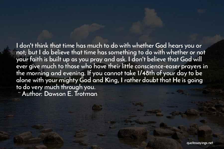Dawson E. Trotman Quotes: I Don't Think That Time Has Much To Do With Whether God Hears You Or Not; But I Do Believe