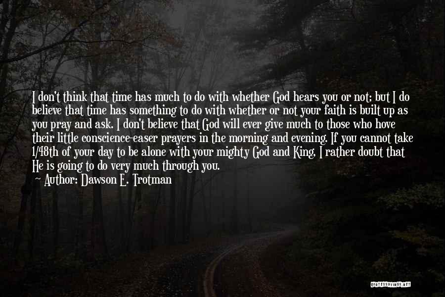 Dawson E. Trotman Quotes: I Don't Think That Time Has Much To Do With Whether God Hears You Or Not; But I Do Believe