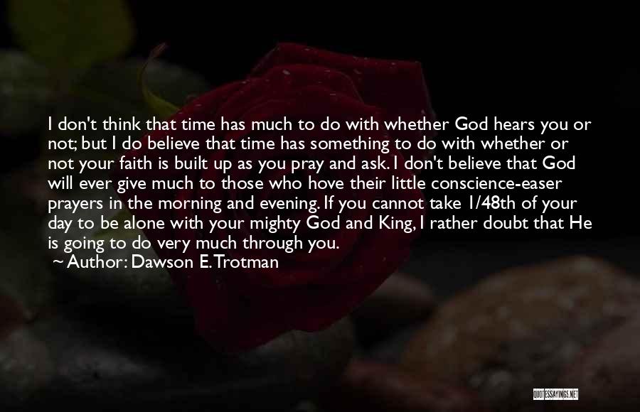 Dawson E. Trotman Quotes: I Don't Think That Time Has Much To Do With Whether God Hears You Or Not; But I Do Believe