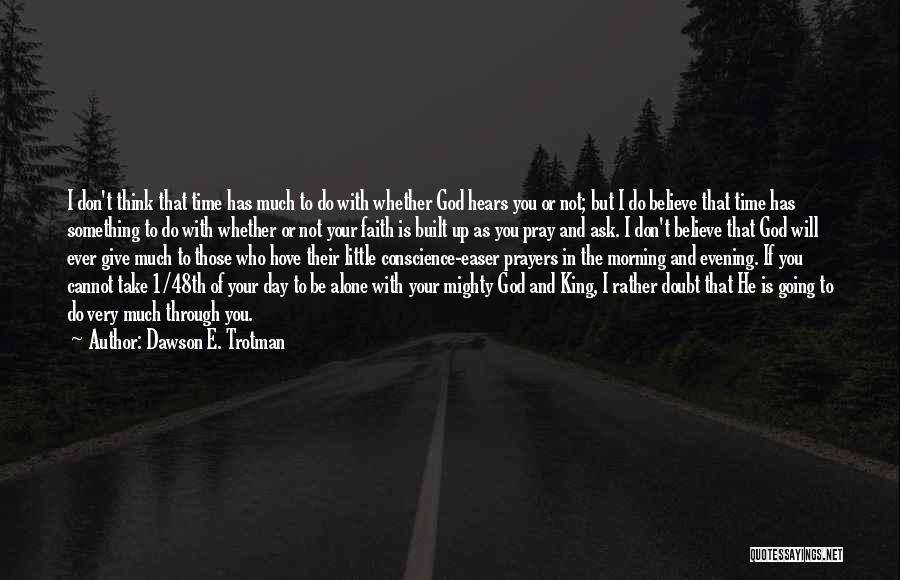 Dawson E. Trotman Quotes: I Don't Think That Time Has Much To Do With Whether God Hears You Or Not; But I Do Believe