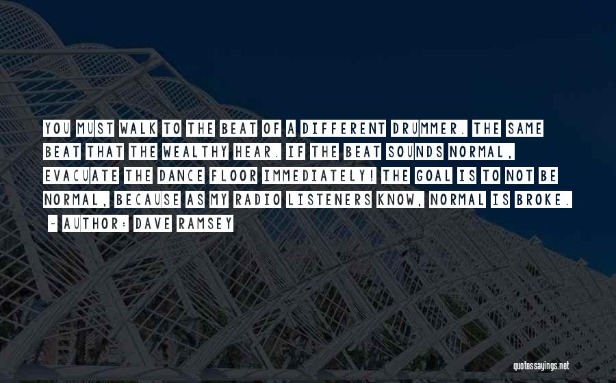 Dave Ramsey Quotes: You Must Walk To The Beat Of A Different Drummer. The Same Beat That The Wealthy Hear. If The Beat