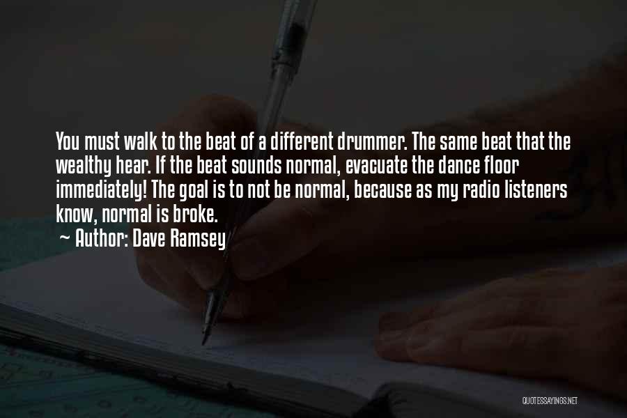 Dave Ramsey Quotes: You Must Walk To The Beat Of A Different Drummer. The Same Beat That The Wealthy Hear. If The Beat