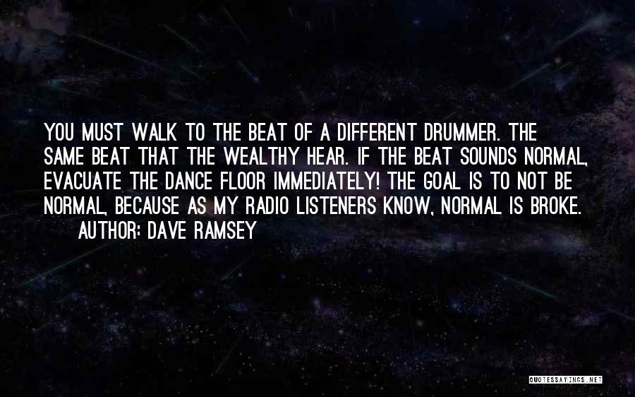 Dave Ramsey Quotes: You Must Walk To The Beat Of A Different Drummer. The Same Beat That The Wealthy Hear. If The Beat