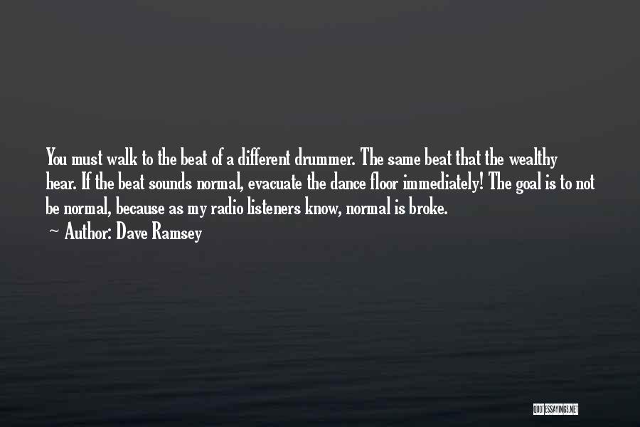 Dave Ramsey Quotes: You Must Walk To The Beat Of A Different Drummer. The Same Beat That The Wealthy Hear. If The Beat