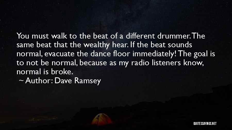 Dave Ramsey Quotes: You Must Walk To The Beat Of A Different Drummer. The Same Beat That The Wealthy Hear. If The Beat