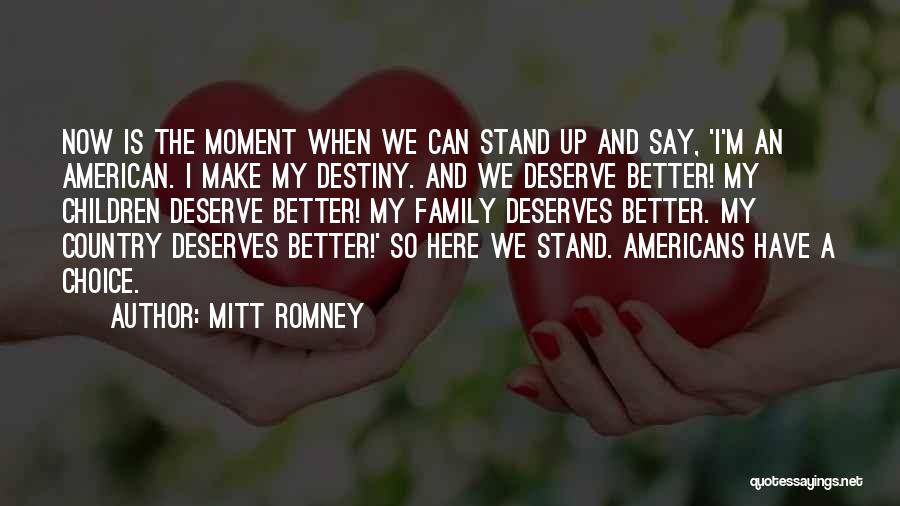 Mitt Romney Quotes: Now Is The Moment When We Can Stand Up And Say, 'i'm An American. I Make My Destiny. And We