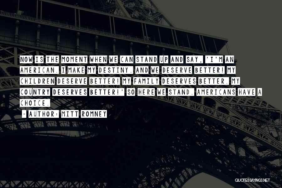 Mitt Romney Quotes: Now Is The Moment When We Can Stand Up And Say, 'i'm An American. I Make My Destiny. And We
