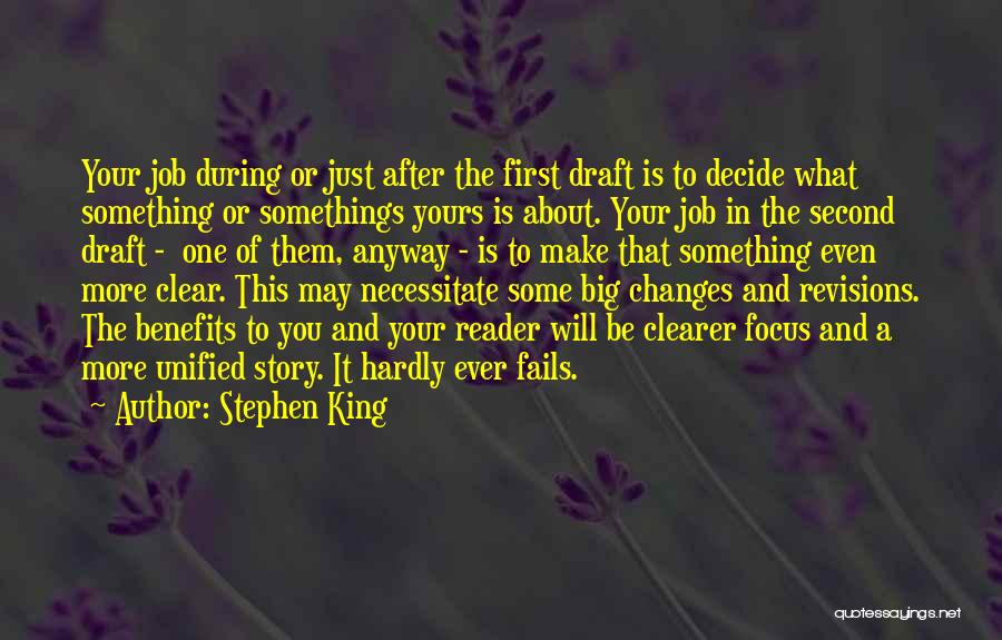 Stephen King Quotes: Your Job During Or Just After The First Draft Is To Decide What Something Or Somethings Yours Is About. Your