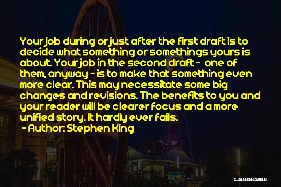 Stephen King Quotes: Your Job During Or Just After The First Draft Is To Decide What Something Or Somethings Yours Is About. Your