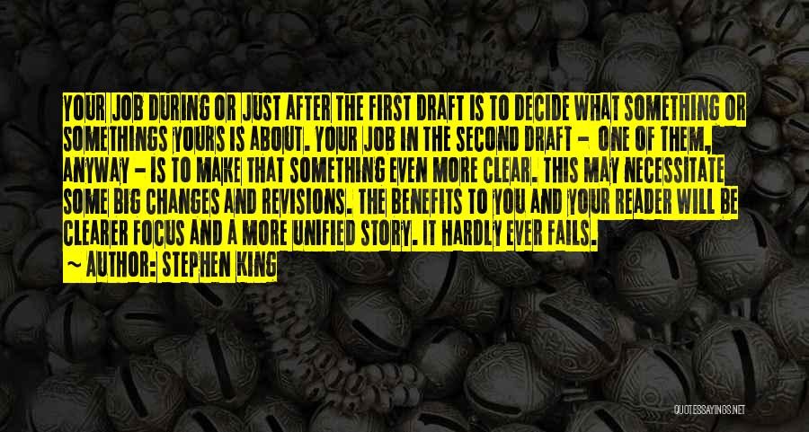 Stephen King Quotes: Your Job During Or Just After The First Draft Is To Decide What Something Or Somethings Yours Is About. Your
