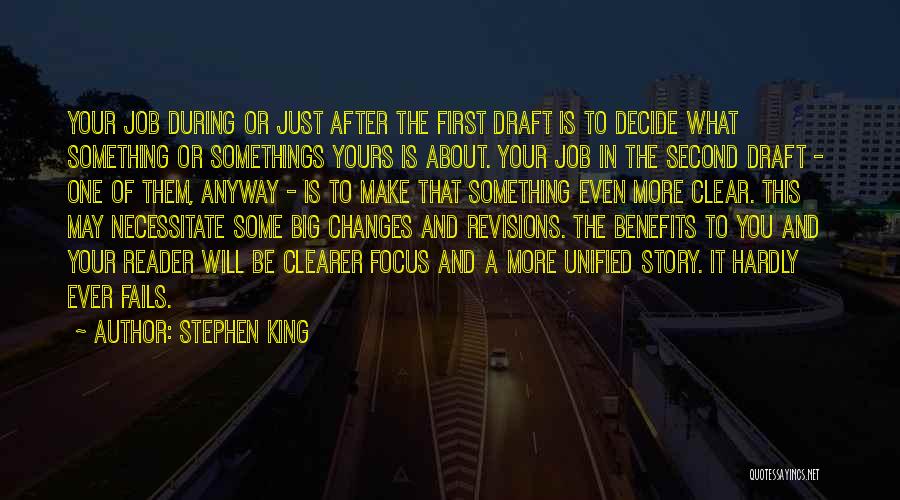 Stephen King Quotes: Your Job During Or Just After The First Draft Is To Decide What Something Or Somethings Yours Is About. Your