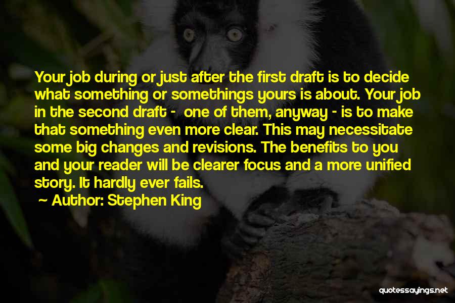 Stephen King Quotes: Your Job During Or Just After The First Draft Is To Decide What Something Or Somethings Yours Is About. Your
