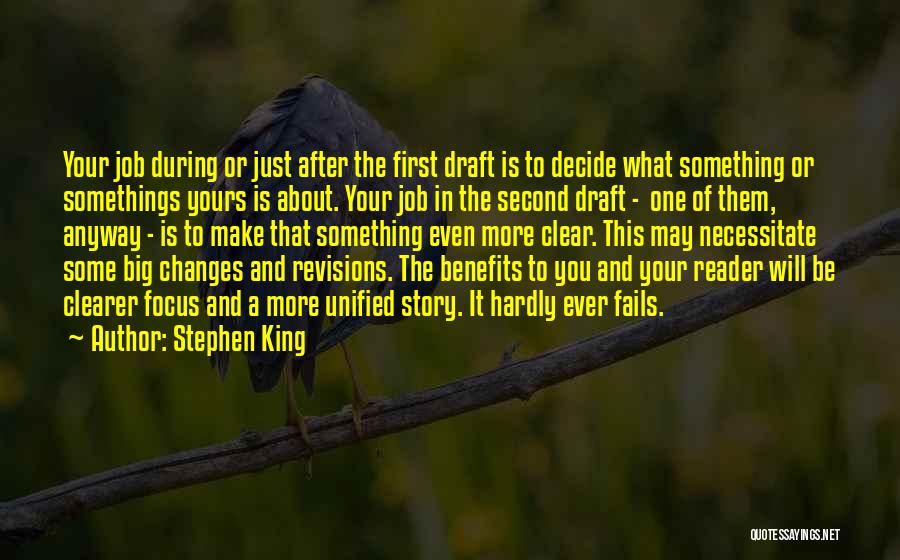 Stephen King Quotes: Your Job During Or Just After The First Draft Is To Decide What Something Or Somethings Yours Is About. Your