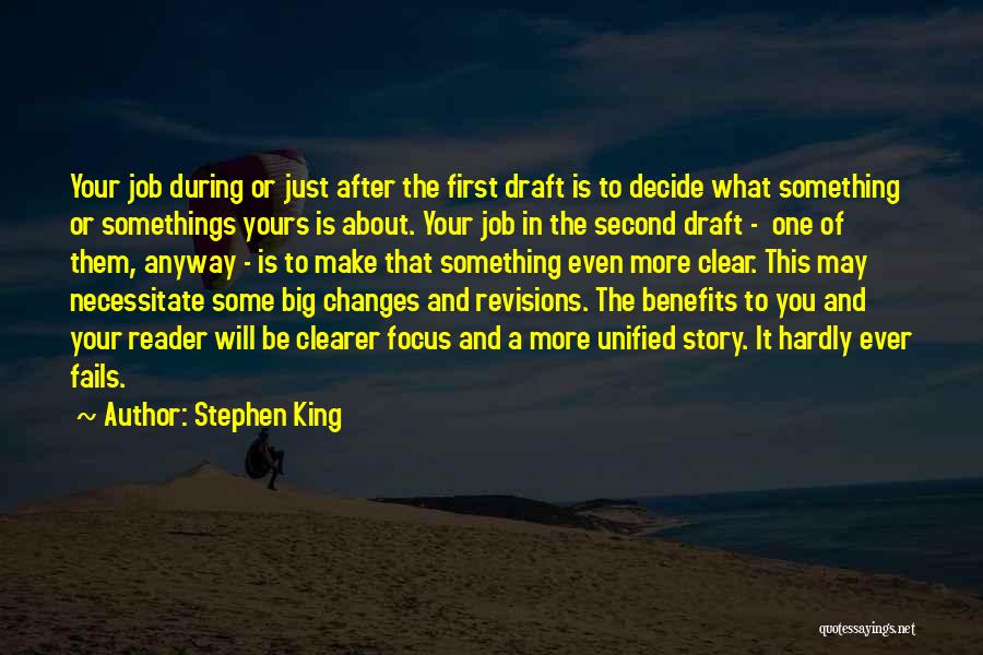 Stephen King Quotes: Your Job During Or Just After The First Draft Is To Decide What Something Or Somethings Yours Is About. Your
