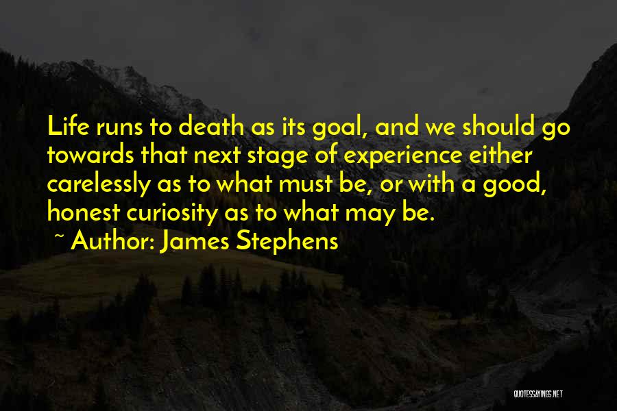 James Stephens Quotes: Life Runs To Death As Its Goal, And We Should Go Towards That Next Stage Of Experience Either Carelessly As