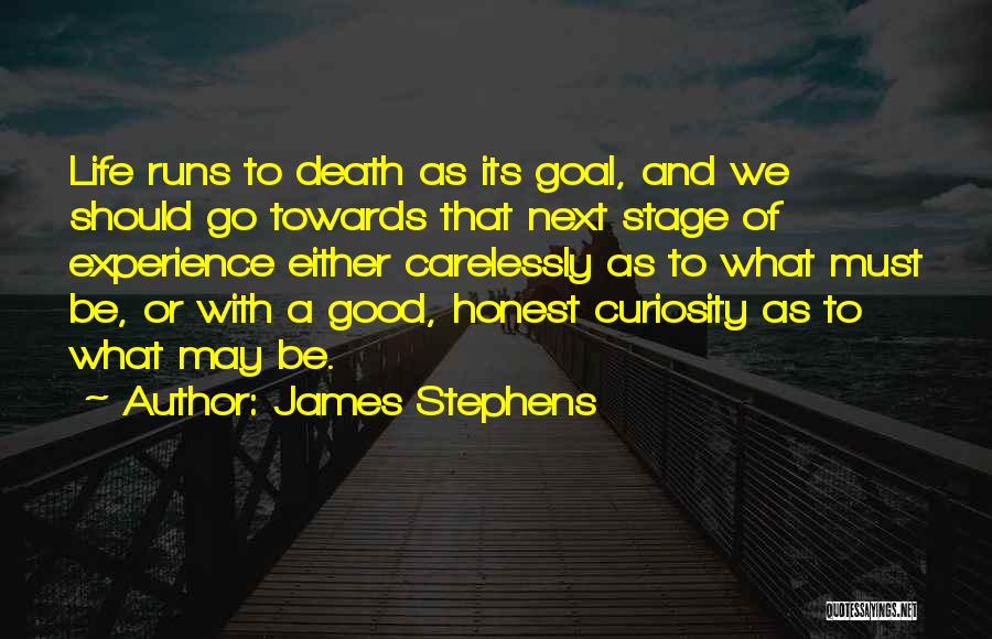 James Stephens Quotes: Life Runs To Death As Its Goal, And We Should Go Towards That Next Stage Of Experience Either Carelessly As