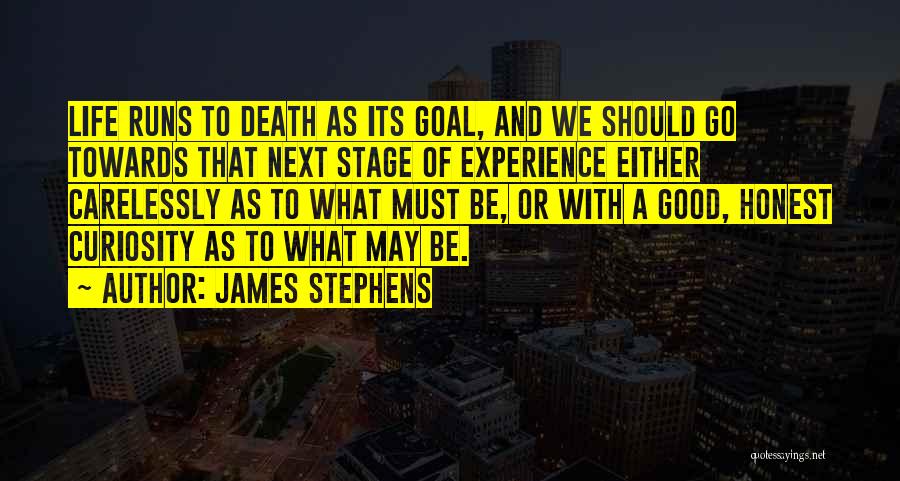 James Stephens Quotes: Life Runs To Death As Its Goal, And We Should Go Towards That Next Stage Of Experience Either Carelessly As