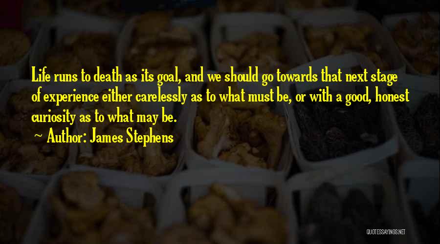 James Stephens Quotes: Life Runs To Death As Its Goal, And We Should Go Towards That Next Stage Of Experience Either Carelessly As