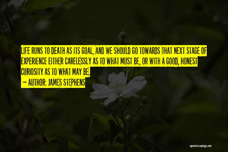 James Stephens Quotes: Life Runs To Death As Its Goal, And We Should Go Towards That Next Stage Of Experience Either Carelessly As