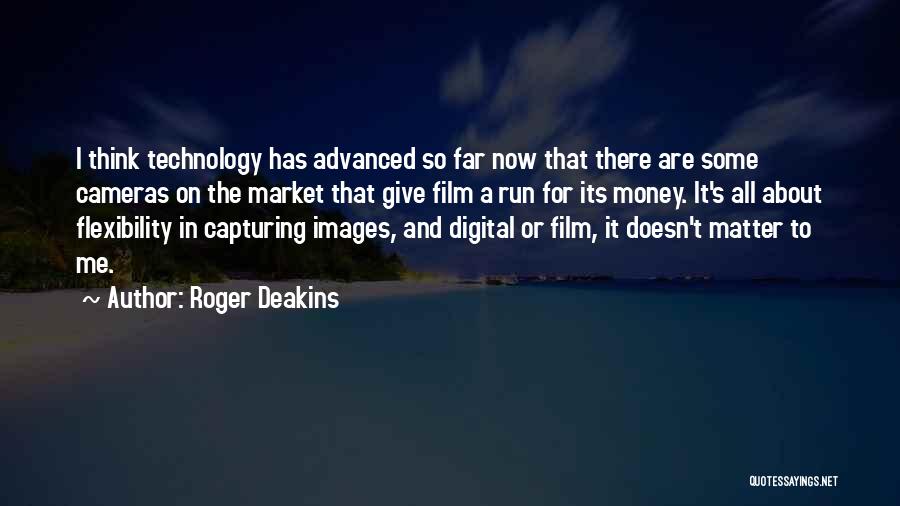 Roger Deakins Quotes: I Think Technology Has Advanced So Far Now That There Are Some Cameras On The Market That Give Film A