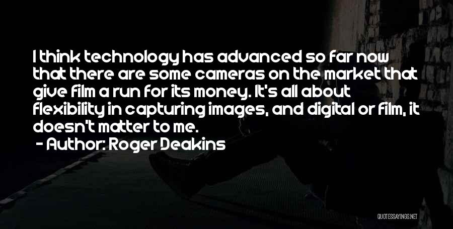 Roger Deakins Quotes: I Think Technology Has Advanced So Far Now That There Are Some Cameras On The Market That Give Film A