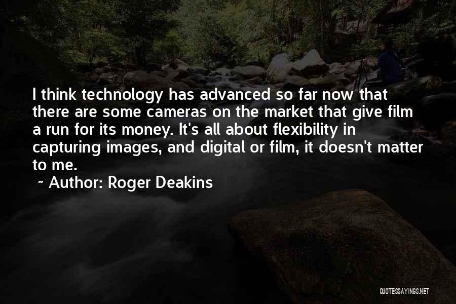 Roger Deakins Quotes: I Think Technology Has Advanced So Far Now That There Are Some Cameras On The Market That Give Film A