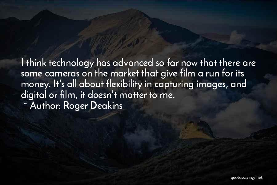 Roger Deakins Quotes: I Think Technology Has Advanced So Far Now That There Are Some Cameras On The Market That Give Film A