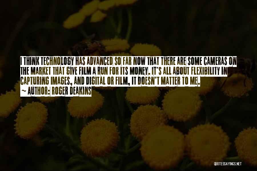 Roger Deakins Quotes: I Think Technology Has Advanced So Far Now That There Are Some Cameras On The Market That Give Film A