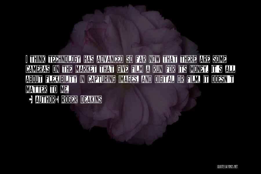 Roger Deakins Quotes: I Think Technology Has Advanced So Far Now That There Are Some Cameras On The Market That Give Film A